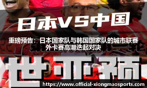 重磅预告：日本国家队与韩国国家队的城市联赛外卡赛高潮迭起对决