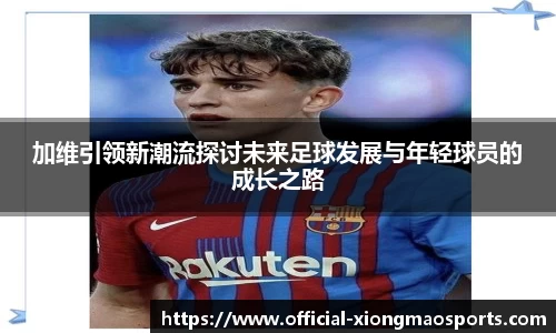 加维引领新潮流探讨未来足球发展与年轻球员的成长之路